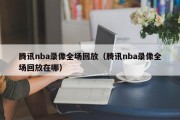 腾讯nba录像全场回放（腾讯nba录像全场回放在哪）