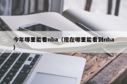 今年哪里能看nba（现在哪里能看到nba）