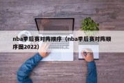 nba季后赛对阵顺序（nba季后赛对阵顺序图2022）