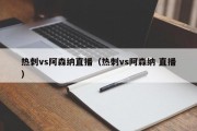 热刺vs阿森纳直播（热刺vs阿森纳 直播）