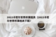 2022卡塔尔世界杯赛程表（2022卡塔尔世界杯赛程表下载）