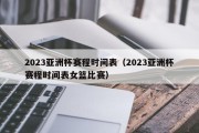 2023亚洲杯赛程时间表（2023亚洲杯赛程时间表女篮比赛）