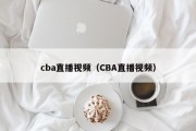 cba直播视频（CBA直播视频）