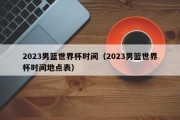 2023男篮世界杯时间（2023男篮世界杯时间地点表）