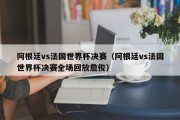 阿根廷vs法国世界杯决赛（阿根廷vs法国世界杯决赛全场回放詹俊）