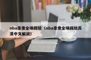 nba录像全场回放（nba录像全场回放高清中文解说）