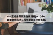 nba直播免费高清在线观看jrs（nba直播免费高清在线观看极尽体育免费）