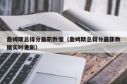 詹姆斯总得分最新数据（詹姆斯总得分最新数据实时更新）