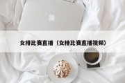 女排比赛直播（女排比赛直播视频）