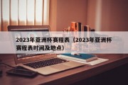 2023年亚洲杯赛程表（2023年亚洲杯赛程表时间及地点）