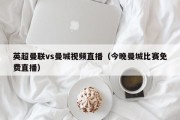 英超曼联vs曼城视频直播（今晚曼城比赛免费直播）