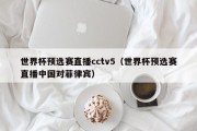 世界杯预选赛直播cctv5（世界杯预选赛直播中国对菲律宾）