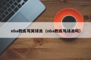 nba教练骂哭球员（nba教练骂球员吗）