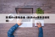 新浪nba赛事录播（新浪nba赛事录播视频）