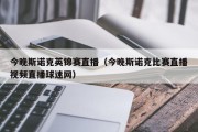 今晚斯诺克英锦赛直播（今晚斯诺克比赛直播视频直播球迷网）