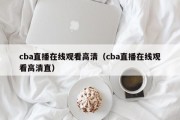 cba直播在线观看高清（cba直播在线观看高清直）