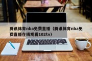 腾讯体育nba免费直播（腾讯体育nba免费直播在线观看102tv）