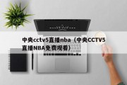 中央cctv5直播nba（中央CCTV5直播NBA免费观看）