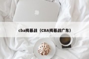 cba揭幕战（CBA揭幕战广东）