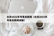 北京2022年冬奥会新闻（北京2022年冬奥会新闻讲解）